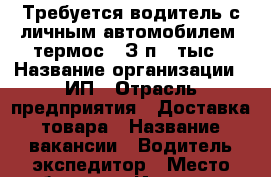 Требуется водитель с личным автомобилем (термос). З/п 60тыс › Название организации ­ ИП › Отрасль предприятия ­ Доставка товара › Название вакансии ­ Водитель-экспедитор › Место работы ­ г. Ижевск (по городу) › Минимальный оклад ­ 60 000 - Удмуртская респ. Работа » Вакансии   . Удмуртская респ.